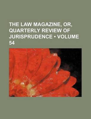 Book cover for The Law Magazine, Or, Quarterly Review of Jurisprudence (Volume 54)