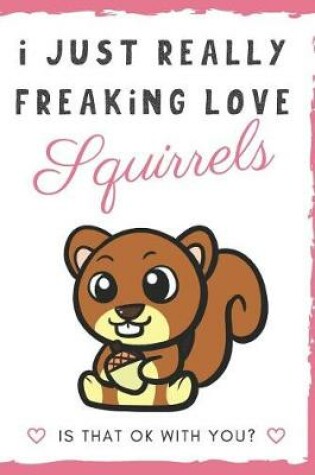 Cover of I Just Really Freaking Love Squirrels. Is That OK With You?
