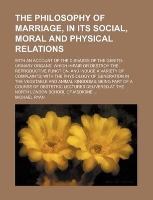 Book cover for The Philosophy of Marriage, in Its Social, Moral and Physical Relations; With an Account of the Diseases of the Genito-Urinary Organs, Which Impair or