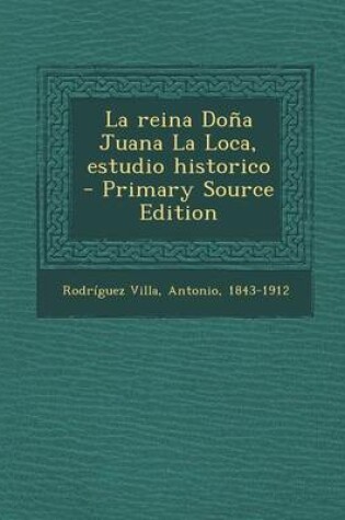 Cover of La reina Dona Juana La Loca, estudio historico - Primary Source Edition