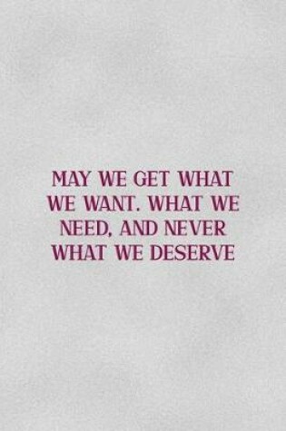 Cover of May We Get What We Want. What We Need, And Never What We Deserve