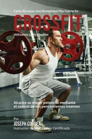 Cover of Como Alcanzar Una Mentalidad Mas Fuerte En El Cross Fit Utilizando La Meditacion