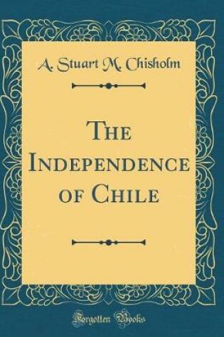 Cover of The Independence of Chile (Classic Reprint)