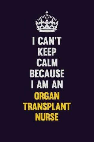 Cover of I can't Keep Calm Because I Am An organ transplant nurse