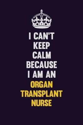 Book cover for I can't Keep Calm Because I Am An organ transplant nurse