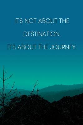 Book cover for Inspirational Quote Notebook - 'It's Not About The Destination It's About The Journey.' - Inspirational Journal to Write in