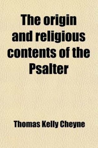 Cover of The Origin and Religious Contents of the Psalter in the Light of Old Testament Criticism and the History of Religions; In the Light of Old Testament Criticism and the History of Religions with an Introduction and Appendices. Eight Lectures Preached Before