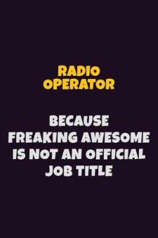 Cover of Radio Operator, Because Freaking Awesome Is Not An Official Job Title