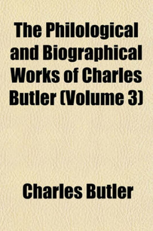 Cover of The Philological and Biographical Works of Charles Butler (Volume 3)