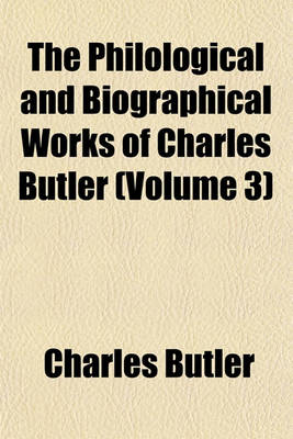 Book cover for The Philological and Biographical Works of Charles Butler (Volume 3)