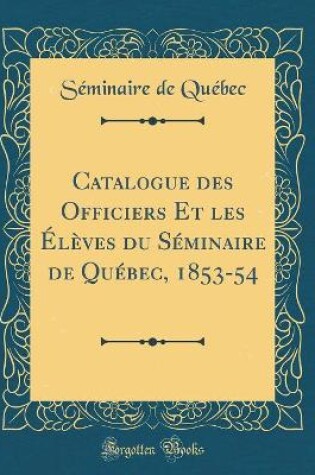 Cover of Catalogue Des Officiers Et Les Élèves Du Séminaire de Québec, 1853-54 (Classic Reprint)