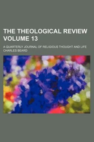 Cover of The Theological Review Volume 13; A Quarterly Journal of Religious Thought and Life