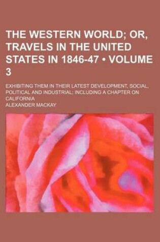 Cover of The Western World (Volume 3); Or, Travels in the United States in 1846-47. Exhibiting Them in Their Latest Development, Social, Political and Industrial Including a Chapter on California