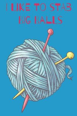 Book cover for I Like To Stab Big Balls Quirky Knitting Notebook For Avid Knitters