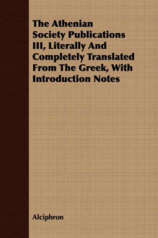 Cover of The Athenian Society Publications III, Literally And Completely Translated From The Greek, With Introduction Notes