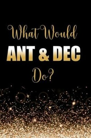 Cover of What Would Ant & Dec Do?