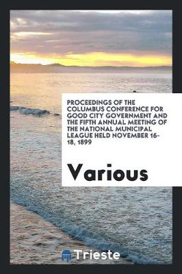 Cover of Proceedings of the Columbus Conference for Good City Government and the Fifth Annual Meeting of the National Municipal League Held November 16-18, 1899