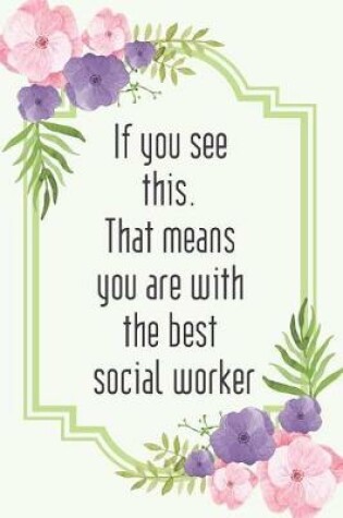 Cover of If you see this. That means you are with the best social worker