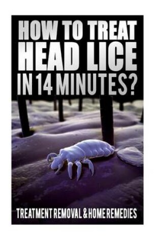 Cover of How To Treat Head Lice In 14 Minutes