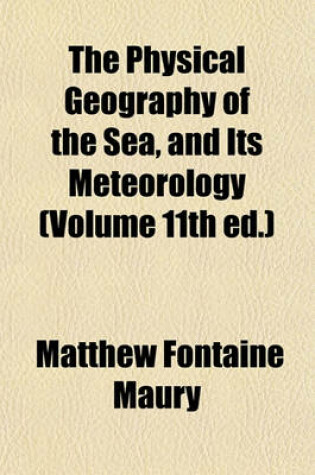 Cover of The Physical Geography of the Sea, and Its Meteorology (Volume 11th Ed.)