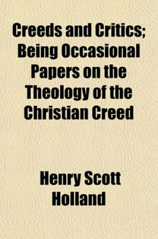 Cover of Creeds and Critics; Being Occasional Papers on the Theology of the Christian Creed