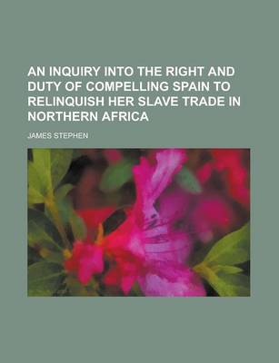 Book cover for An Inquiry Into the Right and Duty of Compelling Spain to Relinquish Her Slave Trade in Northern Africa