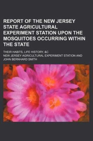 Cover of Report of the New Jersey State Agricultural Experiment Station Upon the Mosquitoes Occurring Within the State; Their Habits, Life History, &C