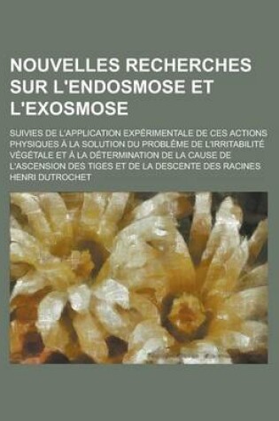 Cover of Nouvelles Recherches Sur L'Endosmose Et L'Exosmose; Suivies de L'Application Experimentale de Ces Actions Physiques a la Solution Du Probleme de L'Irr