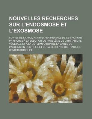 Book cover for Nouvelles Recherches Sur L'Endosmose Et L'Exosmose; Suivies de L'Application Experimentale de Ces Actions Physiques a la Solution Du Probleme de L'Irr