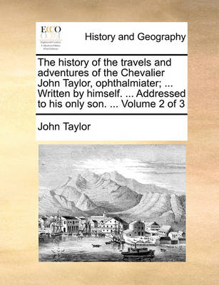 Book cover for The History of the Travels and Adventures of the Chevalier John Taylor, Ophthalmiater; ... Written by Himself. ... Addressed to His Only Son. ... Volume 2 of 3