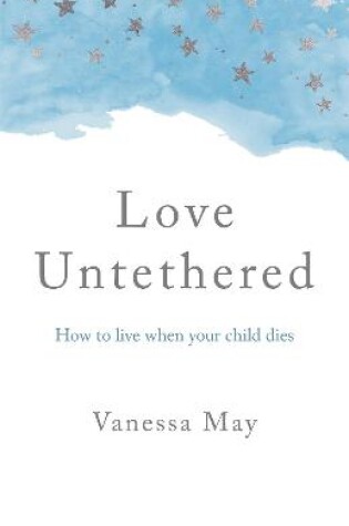 Cover of Love Untethered – How to live when your child dies