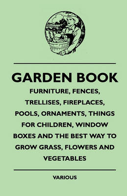 Book cover for Garden Book - Furniture, Fences, Trellises, Fireplaces, Pools, Ornaments, Things For Children, Window Boxes And The Best Way To Grow Grass, Flowers And Vegetables