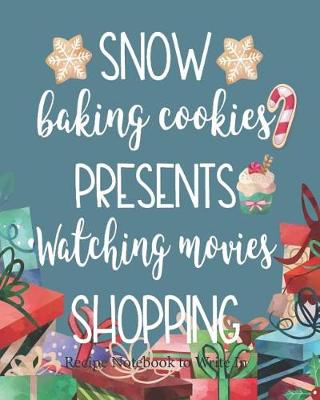 Book cover for Snow, Baking Cookies, Presents, Watching Movies, Shopping, Recipe Notebook to Write In