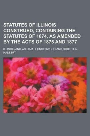 Cover of Statutes of Illinois Construed, Containing the Statutes of 1874, as Amended by the Acts of 1875 and 1877