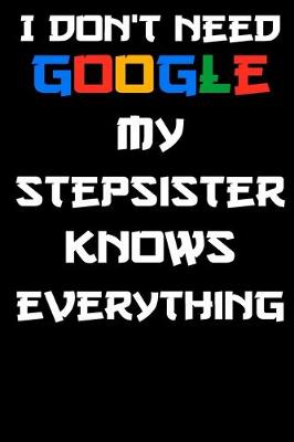 Book cover for I don't need google my stepsister knows everything Notebook Birthday Gift