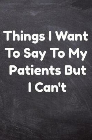 Cover of Things I Want To Say To My Patients But Can't
