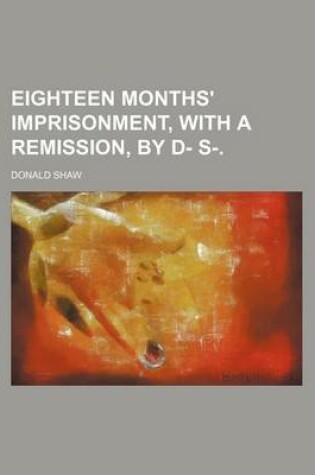 Cover of Eighteen Months' Imprisonment, with a Remission, by D- S-.