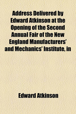 Book cover for Address Delivered by Edward Atkinson at the Opening of the Second Annual Fair of the New England Manufacturers' and Mechanics' Institute, in