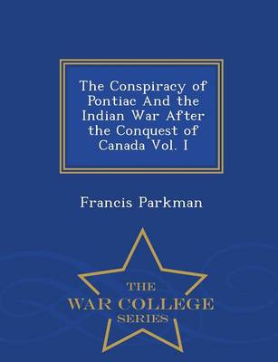 Book cover for The Conspiracy of Pontiac and the Indian War After the Conquest of Canada Vol. I - War College Series