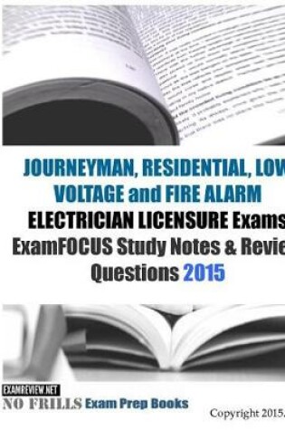 Cover of JOURNEYMAN, RESIDENTIAL, LOW VOLTAGE and FIRE ALARM ELECTRICIAN LICENSURE Exams ExamFOCUS Study Notes & Review Questions 2015
