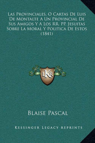 Cover of Las Provinciales, O Cartas de Luis de Montalte a Un Provincial de Sus Amigos y a Los RR. Pp. Jesuitas Sobre La Moral y Politica de Estos (1841)