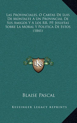 Book cover for Las Provinciales, O Cartas de Luis de Montalte a Un Provincial de Sus Amigos y a Los RR. Pp. Jesuitas Sobre La Moral y Politica de Estos (1841)