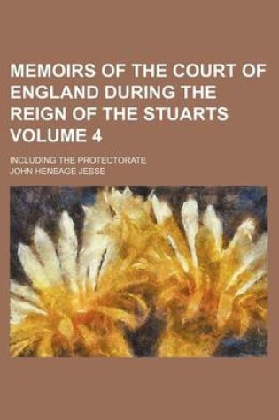 Cover of Memoirs of the Court of England During the Reign of the Stuarts Volume 4; Including the Protectorate