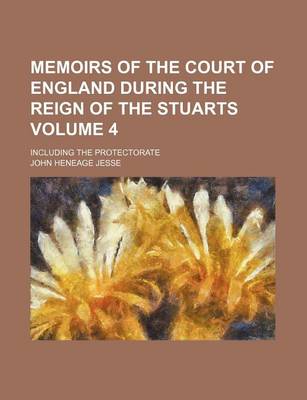 Book cover for Memoirs of the Court of England During the Reign of the Stuarts Volume 4; Including the Protectorate