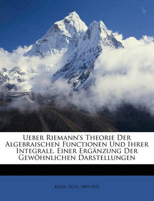 Book cover for Ueber Riemann's Theorie Der Algebraischen Functionen Und Ihrer Integrale. Einer Erganzung Der Gewohnlichen Darstellungen