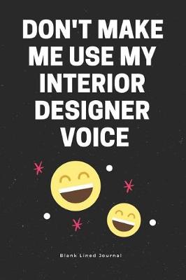 Cover of Don't Make Me Use My Interior Designer Voice. Blank Lined Journal
