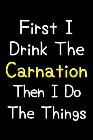 Cover of First I Drink The Carnation Then I Do The Things