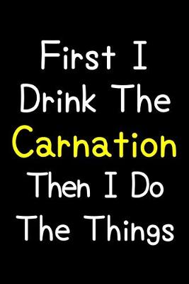 Book cover for First I Drink The Carnation Then I Do The Things