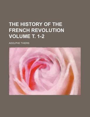 Book cover for The History of the French Revolution Volume . 1-2