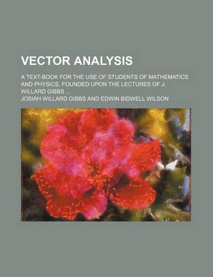 Book cover for Vector Analysis; A Text-Book for the Use of Students of Mathematics and Physics, Founded Upon the Lectures of J. Willard Gibbs ...